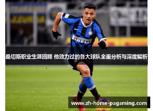 桑切斯职业生涯回顾 他效力过的各大球队全面分析与深度解析