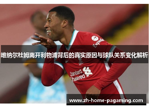 维纳尔杜姆离开利物浦背后的真实原因与球队关系变化解析