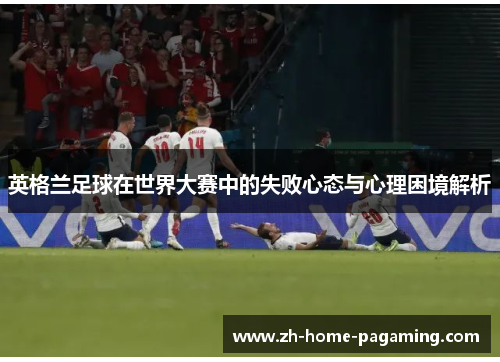 英格兰足球在世界大赛中的失败心态与心理困境解析