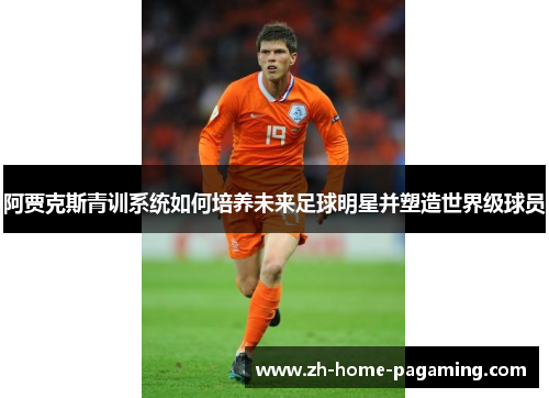 阿贾克斯青训系统如何培养未来足球明星并塑造世界级球员