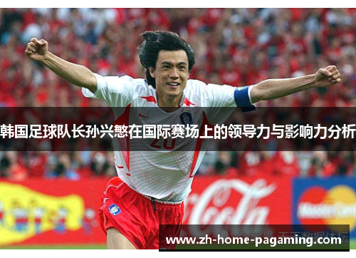 韩国足球队长孙兴慜在国际赛场上的领导力与影响力分析