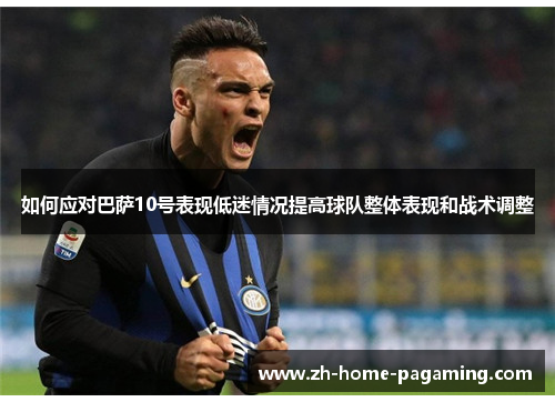 如何应对巴萨10号表现低迷情况提高球队整体表现和战术调整 如何应对巴萨10号表现低迷情况提高球队整体表现和战术调整