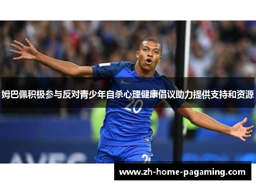 姆巴佩积极参与反对青少年自杀心理健康倡议助力提供支持和资源 姆巴佩积极参与反对青少年自杀心理健康倡议助力提供支持和资源