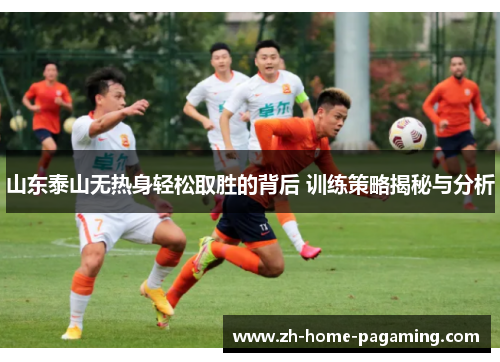 山东泰山无热身轻松取胜的背后 训练策略揭秘与分析