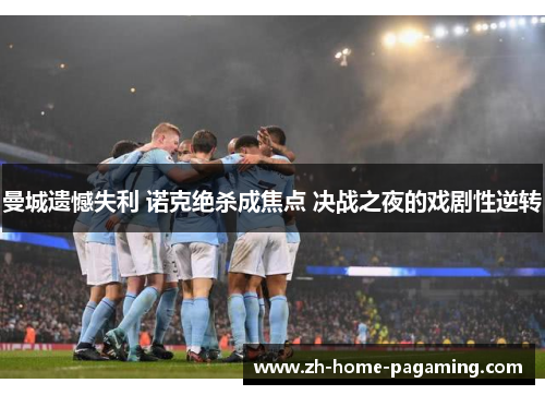 曼城遗憾失利 诺克绝杀成焦点 决战之夜的戏剧性逆转