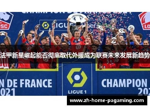 法甲新星崛起能否彻底取代外援成为联赛未来发展新趋势