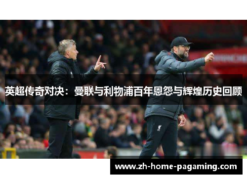 英超传奇对决：曼联与利物浦百年恩怨与辉煌历史回顾