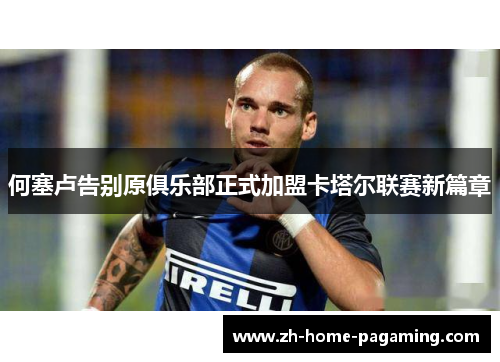 何塞卢告别原俱乐部正式加盟卡塔尔联赛新篇章