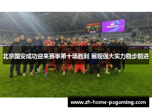 北京国安成功迎来赛季第十场胜利 展现强大实力稳步前进