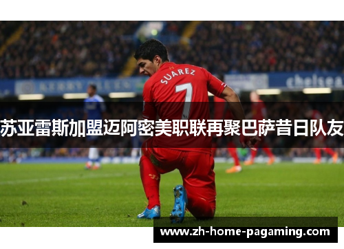 苏亚雷斯加盟迈阿密美职联再聚巴萨昔日队友