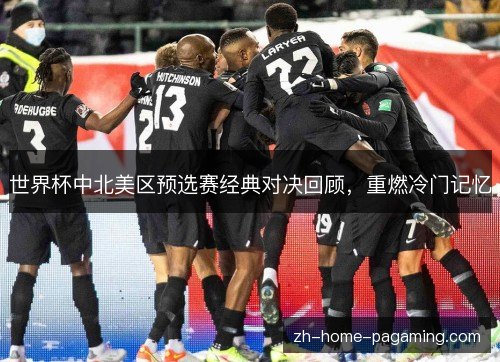 世界杯中北美区预选赛经典对决回顾，重燃冷门记忆
